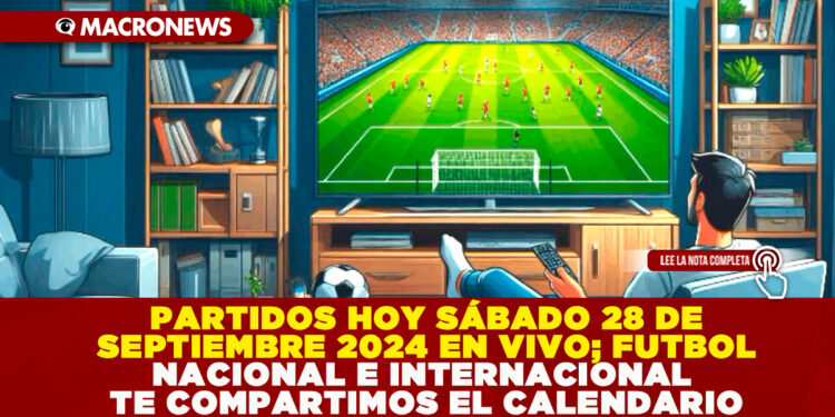 PARTIDOS HOY SÁBADO 28 DE SEPTIEMBRE 2024 EN VIVO; FUTBOL NACIONAL E INTERNACIONAL TE COMPARTIMOS EL CALENDARIO