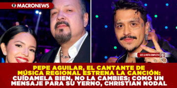 PEPE AGUILAR, EL CANTANTE DE MÚSICA REGIONAL ESTRENA LA CANCIÓN ‘CUÍDAMELA BIEN, NO LA CAMBIES; COMO UN MENSAJE PARA SU YERNO, CHRISTIAN NODAL