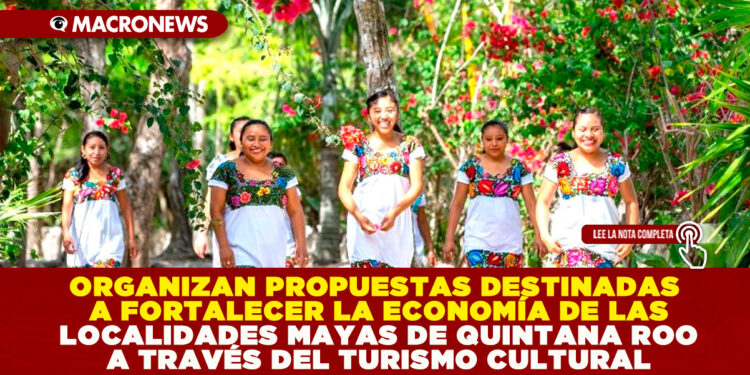 ORGANIZAN PROPUESTAS DESTINADAS A FORTALECER LA ECONOMÍA DE LAS LOCALIDADES MAYAS DE QUINTANA ROO A TRAVÉS DEL TURISMO CULTURAL