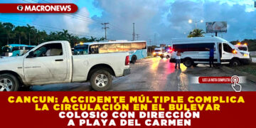 CANCUN: ACCIDENTE MÚLTIPLE COMPLICA LA CIRCULACIÓN EN EL BULEVAR COLOSIO CON DIRECCIÓN A PLAYA DEL CARMEN