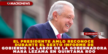 EL PRESIDENTE AMLO RECONOCE DURANTE EL SEXTO INFORME DE GOBIERNO LA LABOR DE LA GOBERNADORA MARA LEZAMA EN QUINTANA ROO