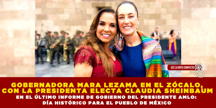 GOBERNADORA MARA LEZAMA EN EL ZÓCALO, CON LA PRESIDENTA ELECTA CLAUDIA SHEINBAUM EN EL ÚLTIMO INFORME DE GOBIERNO DEL PRESIDENTE AMLO: DÍA HISTÓRICO PARA EL PUEBLO DE MÉXICO