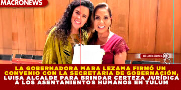 LA GOBERNADORA MARA LEZAMA FIRMÓ UN CONVENIO CON LA SECRETARIA DE GOBERNACIÓN, LUISA ALCALDE PARA BRINDAR CERTEZA JURÍDICA A LOS ASENTAMIENTOS HUMANOS EN TULUM