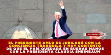 EL PRESIDENTE AMLO SE JUBILARÁ CON LA CONCIENCIA TRANQUILA Y MUY CONTENTO DE QUE EL PAÍS QUEDARÁ EN BUENAS MANOS CON LA PRESIDENTA CLAUDIA SHEINBAUM