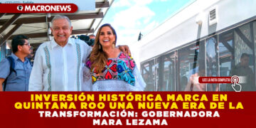 INVERSIÓN HISTÓRICA MARCA EN QUINTANA ROO UNA NUEVA ERA DE LA TRANSFORMACIÓN: GOBERNADORA MARA LEZAMA