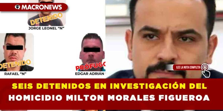 SEIS DETENIDOS EN INVESTIGACIÓN DEL HOMICIDIO MILTON MORALES FIGUEROA
