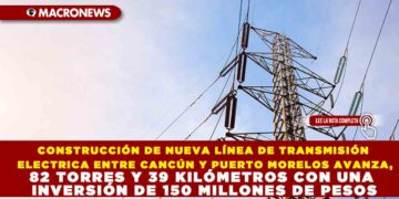 CONSTRUCCIÓN DE NUEVA LÍNEA DE TRANSMISIÓN ELECTRICA ENTRE CANCÚN Y PUERTO MORELOS AVANZA, 82 TORRES Y 39 KILÓMETROS CON UNA INVERSIÓN DE 150 MILLONES DE PESOS