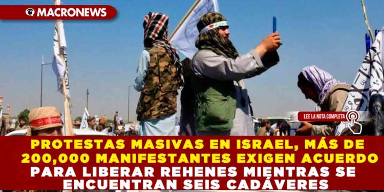 PROTESTAS MASIVAS EN ISRAEL, MÁS DE 200,000 MANIFESTANTES EXIGEN ACUERDO PARA LIBERAR REHENES MIENTRAS SE ENCUENTRAN SEIS CADÁVERES