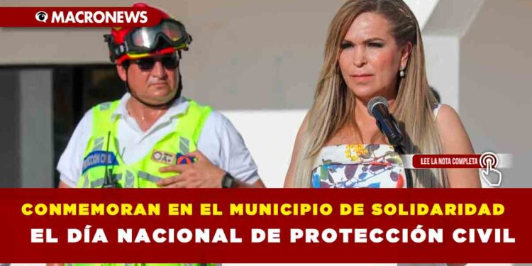 CONMEMORAN EN EL MUNICIPIO DE SOLIDARIDAD EL DÍA NACIONAL DE PROTECCIÓN CIVIL.