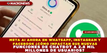 META AI AHORA EN WHATSAPP, INSTAGRAM Y FACEBOOK ¿CÓMO IMPACTAN SUS NUEVAS FUNCIONES DE CHATBOT A 2.8 MIL MILLONES DE USUARIOS?