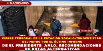 CIERRE TEMPORAL DE LA ESTACIÓN ZÓCALO-TENOCHTITLÁN DEL METRO POR EL ÚLTIMO INFORME DE EL PRESIDENTE  AMLO, RECOMENDACIONES DE RUTAS ALTERNATIVAS