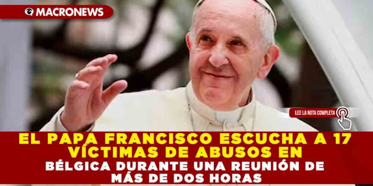 EL PAPA FRANCISCO ESCUCHA A 17 VÍCTIMAS DE ABUSOS EN BÉLGICA DURANTE UNA REUNIÓN DE MÁS DE DOS HORAS