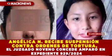 ANGÉLICA N. RECIBE SUSPENSIÓN CONTRA ORDENES DE TORTURA, EL JUZGADO NOVENO CONCEDE AMPARO EN EXPEDIENTE 929/2024