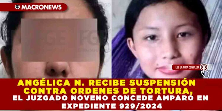 ANGÉLICA N. RECIBE SUSPENSIÓN CONTRA ORDENES DE TORTURA, EL JUZGADO NOVENO CONCEDE AMPARO EN EXPEDIENTE 929/2024