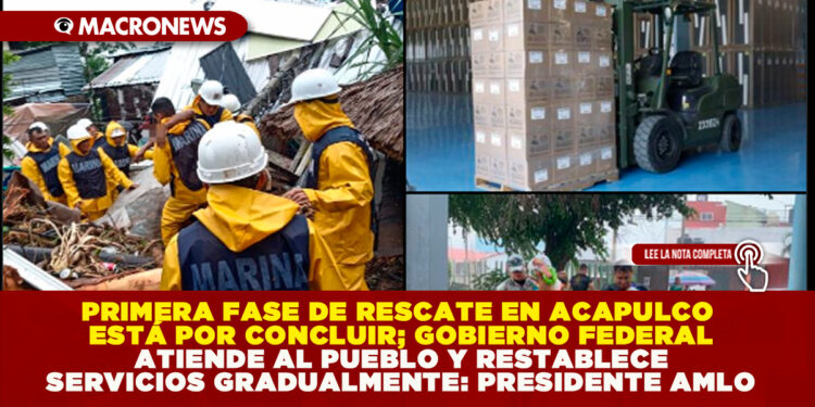 PRIMERA FASE DE RESCATE EN ACAPULCO ESTÁ POR CONCLUIR; GOBIERNO FEDERAL ATIENDE AL PUEBLO Y RESTABLECE SERVICIOS GRADUALMENTE: PRESIDENTE AMLO
