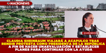 CLAUDIA SHEINBAUM VIAJARÁ A ACAPULCO TRAS RENDIR PROTESTA COMO PRESIDENTA DE LA REPÚBLICA A FIN DE HACER UNA EVALUACIÓN Y ESTABLECER PLANES PARA CONTINUAR CON LA AYUDA