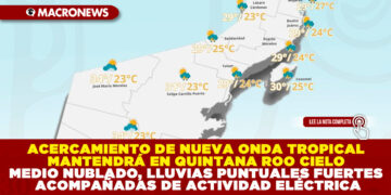 ACERCAMIENTO DE NUEVA ONDA TROPICAL MANTENDRÁ EN EL ESTADO DE QUINTANA ROO CIELO MEDIO NUBLADO, LLUVIAS PUNTUALES FUERTES ACOMPAÑADAS DE ACTIVIDAD ELÉCTRICA, AMBIENTE SERÁ MUY CALUROSO