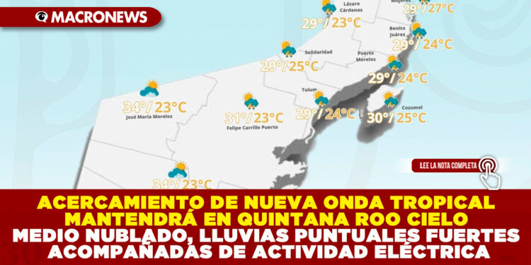 ACERCAMIENTO DE NUEVA ONDA TROPICAL MANTENDRÁ EN EL ESTADO DE QUINTANA ROO CIELO MEDIO NUBLADO, LLUVIAS PUNTUALES FUERTES ACOMPAÑADAS DE ACTIVIDAD ELÉCTRICA, AMBIENTE SERÁ MUY CALUROSO