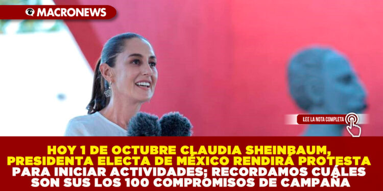 HOY 1 DE OCTUBRE CLAUDIA SHEINBAUM, PRESIDENTA ELECTA DE MÉXICO RENDIRÁ PROTESTA PARA INICIAR ACTIVIDADES; RECORDAMOS CUÁLES SON SUS LOS 100 COMPROMISOS DE CAMPAÑA