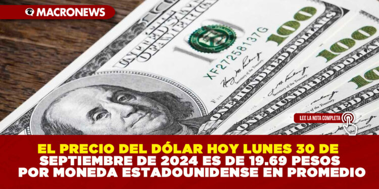 EL PRECIO DEL DÓLAR HOY LUNES 30 DE SEPTIEMBRE DE 2024 ES DE 19.69 PESOS POR MONEDA ESTADOUNIDENSE EN PROMEDIO