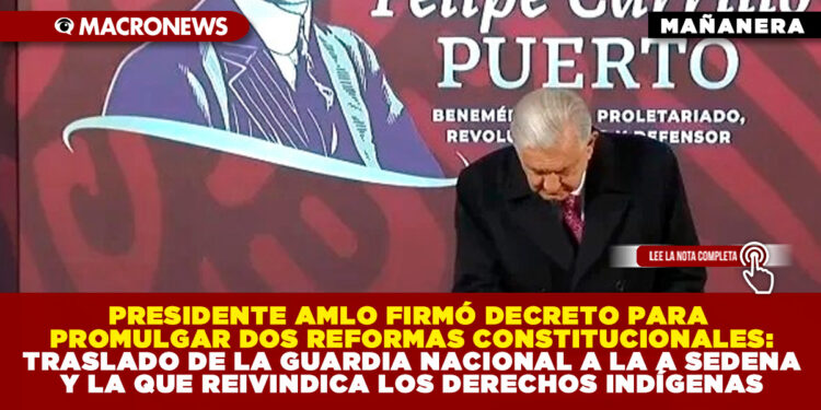DURANTE SU ÚLTIMA MAÑANERA, PRESIDENTE AMLO FIRMÓ DECRETO PARA PROMULGAR DOS REFORMAS CONSTITUCIONALES: TRASLADO DE LA GUARDIA NACIONAL A LA SEDENA Y LA REIVINDICACIÓN INDÍGENA