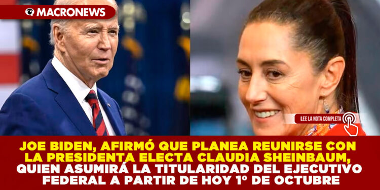 JOE BIDEN, AFIRMÓ QUE PLANEA REUNIRSE CON LA PRESIDENTA ELECTA CLAUDIA SHEINBAUM, QUIEN ASUMIRÁ LA TITULARIDAD DEL EJECUTIVO FEDERAL A PARTIR DE HOY 1° DE OCTUBRE