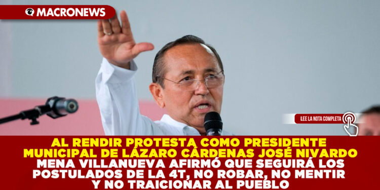 AL RENDIR PROTESTA COMO PRESIDENTE MUNICIPAL DE LÁZARO CÁRDENAS JOSÉ NIVARDO MENA VILLANUEVA AFIRMÓ QUE SEGUIRÁ LOS POSTULADOS DE LA 4T, NO ROBAR, NO MENTIR Y NO TRAICIONAR AL PUEBLO