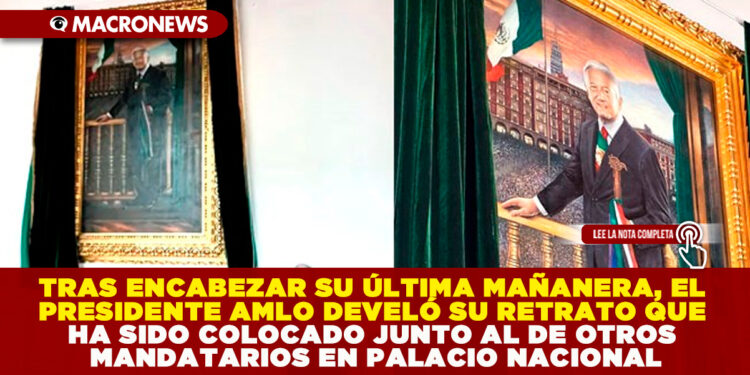 TRAS ENCABEZAR SU ÚLTIMA MAÑANERA, EL PRESIDENTE AMLO DEVELÓ SU RETRATO QUE HA SIDO COLOCADO JUNTO AL DE OTROS MANDATARIOS EN PALACIO NACIONAL