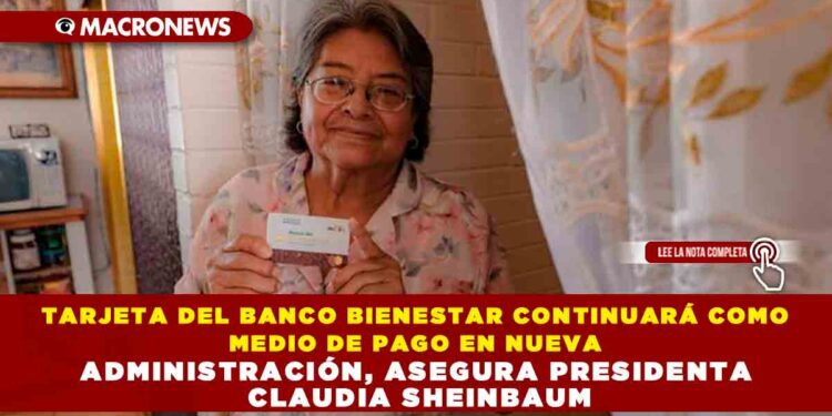 TARJETA DEL BANCO BIENESTAR CONTINUARÁ COMO MEDIO DE PAGO EN NUEVA ADMINISTRACIÓN, ASEGURA PRESIDENTA CLAUDIA SHEINBAUM