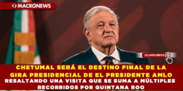 CHETUMAL SERÁ EL DESTINO FINAL DE LA GIRA PRESIDENCIAL DE EL PRESIDENTE AMLO, RESALTANDO UNA VISITA QUE SE SUMA A MÚLTIPLES RECORRIDOS POR QUINTANA ROO