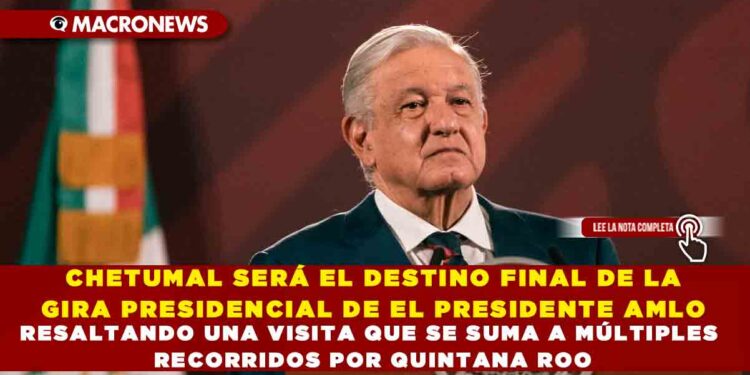 CHETUMAL SERÁ EL DESTINO FINAL DE LA GIRA PRESIDENCIAL DE EL PRESIDENTE AMLO, RESALTANDO UNA VISITA QUE SE SUMA A MÚLTIPLES RECORRIDOS POR QUINTANA ROO