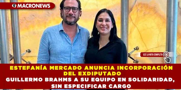 ESTEFANÍA MERCADO ANUNCIA INCORPORACIÓN DEL EXDIPUTADO GUILLERMO BRAHMS A SU EQUIPO EN SOLIDARIDAD, SIN ESPECIFICAR CARGO