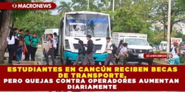ESTUDIANTES EN CANCÚN RECIBEN BECAS DE TRANSPORTE, PERO QUEJAS CONTRA OPERADORES AUMENTAN DIARIAMENTE