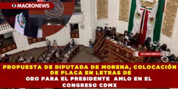 PROPUESTA DE DIPUTADA DE MORENA, COLOCACIÓN DE PLACA EN LETRAS DE ORO PARA EL PRESIDENTE  AMLO EN EL CONGRESO CDMX