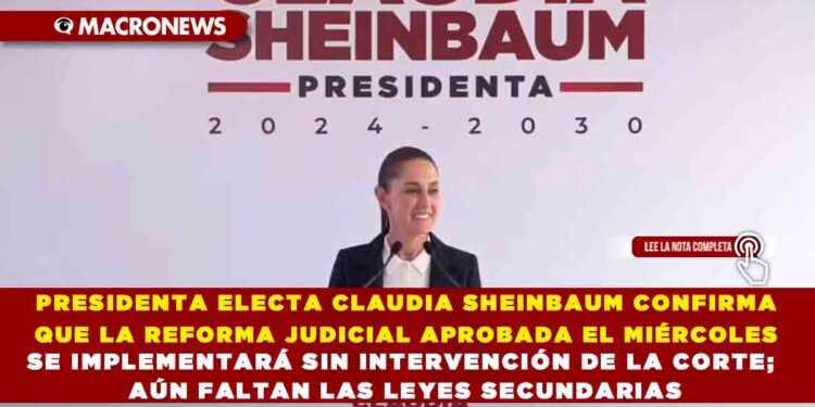 PRESIDENTA ELECTA CLAUDIA SHEINBAUM CONFIRMA QUE LA REFORMA JUDICIAL APROBADA EL MIÉRCOLES SE IMPLEMENTARÁ SIN INTERVENCIÓN DE LA CORTE; AÚN FALTAN LAS LEYES SECUNDARIAS