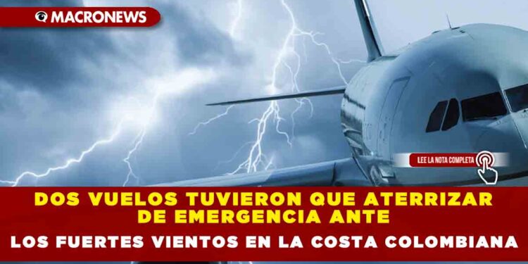 DOS VUELOS TUVIERON QUE ATERRIZAR DE EMERGENCIA ANTE LOS FUERTES VIENTOS EN LA COSTA COLOMBIANA