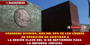 CONGRESO DIVIDIDO, MÁS DEL 50% DE LOS LÍDERES DE OPOSICIÓN NO ASISTIRÁN A LA SESIÓN CLAVE DEL 12 DE SEPTIEMBRE PARA LA REFORMA JUDICIAL