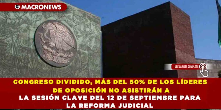 CONGRESO DIVIDIDO, MÁS DEL 50% DE LOS LÍDERES DE OPOSICIÓN NO ASISTIRÁN A LA SESIÓN CLAVE DEL 12 DE SEPTIEMBRE PARA LA REFORMA JUDICIAL