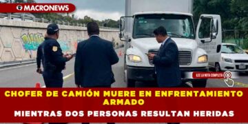 CHOFER DE CAMIÓN MUERE EN ENFRENTAMIENTO ARMADO MIENTRAS DOS PERSONAS RESULTAN HERIDAS