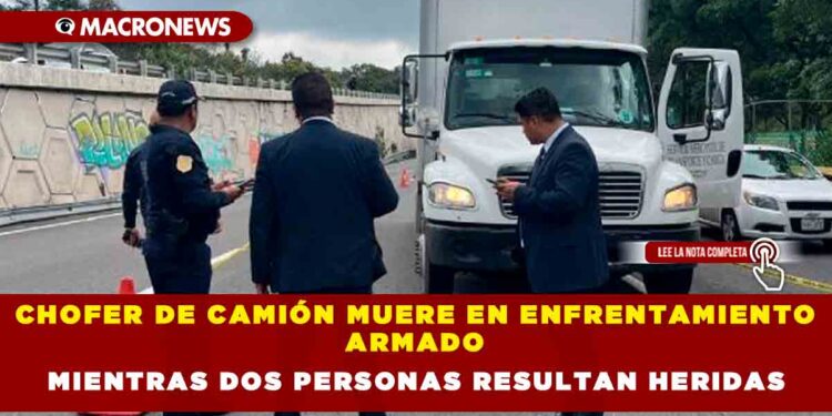 CHOFER DE CAMIÓN MUERE EN ENFRENTAMIENTO ARMADO MIENTRAS DOS PERSONAS RESULTAN HERIDAS
