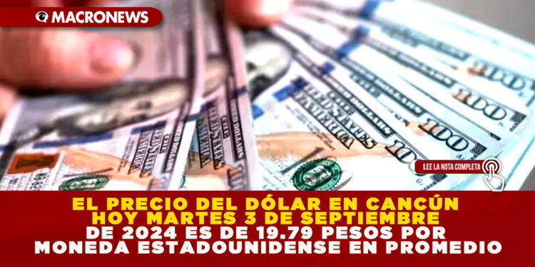 EL PRECIO DEL DÓLAR EN CANCÚN HOY MARTES 3 DE SEPTIEMBRE DE 2024 ES DE 19.79 PESOS POR MONEDA ESTADOUNIDENSE EN PROMEDIO