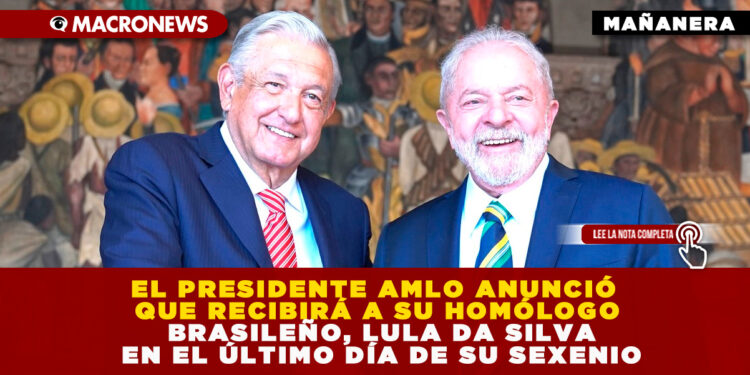 EL PRESIDENTE AMLO ANUNCIÓ QUE RECIBIRÁ A SU HOMÓLOGO BRASILEÑO, LULA DA SILVA EN EL ÚLTIMO DÍA DE SU SEXENIO