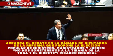 ARRANCA EL DEBATE EN LA CÁMARA DE DIPUTADOS DE LA REFORMA QUE PROPONE LA ELECCIÓN POPULAR DE MINISTROS, MAGISTRADOS Y JUECES: “NO NOS SOMETEREMOS A LA TIRANÍA DE LA TOGA Y EL BIRRETE”: RICARDO MONREAL