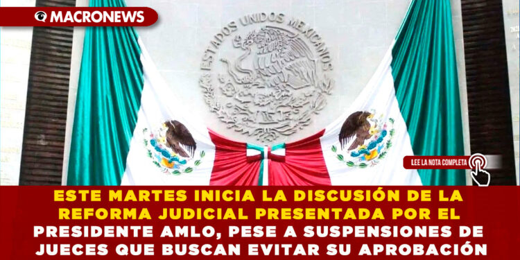 ESTE MARTES INICIA LA DISCUSIÓN DE LA REFORMA JUDICIAL PRESENTADA POR EL PRESIDENTE AMLO, PESE A SUSPENSIONES DE JUECES QUE BUSCAN EVITAR SU APROBACIÓN