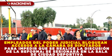 EMPLEADOS DEL PODER JUDICIAL BLOQUEAN ACCESOS A LA CÁMARA DE DIPUTADOS PARA IMPEDIR QUE SE REALICE LA DISCUSIÓN DE LA REFORMA; SE SESIONARÁ EN LA SALA DE CIUDAD DEPORTIVA