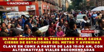 ULTIMO INFORME DE EL PRESIDENTE AMLO CAUSA  CIERRE DE ESTACIONES DEL METRO Y AVENIDAS CLAVE EN CDMX A PARTIR DE LAS 10:00 AM, CON ALTERNATIVAS VIALES RECOMENDADAS