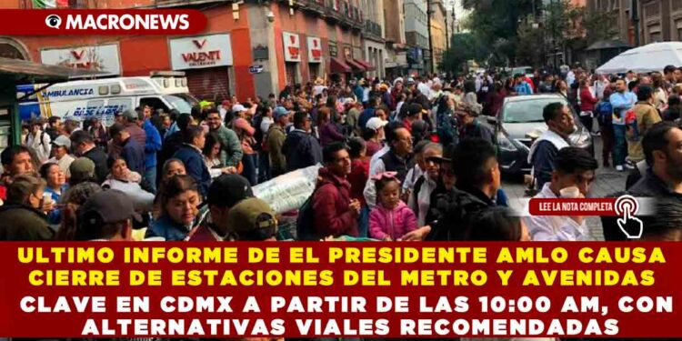 ULTIMO INFORME DE EL PRESIDENTE AMLO CAUSA  CIERRE DE ESTACIONES DEL METRO Y AVENIDAS CLAVE EN CDMX A PARTIR DE LAS 10:00 AM, CON ALTERNATIVAS VIALES RECOMENDADAS