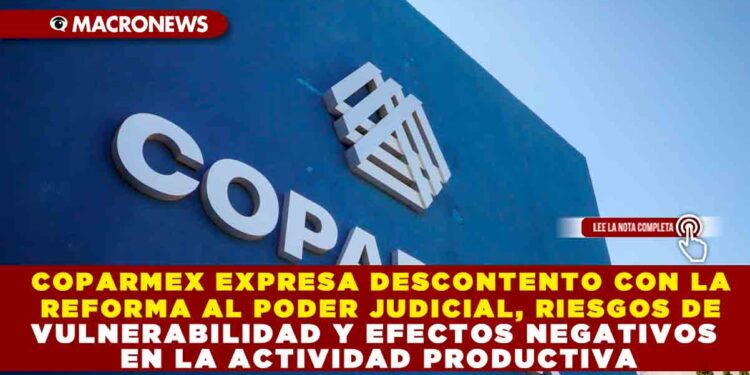 COPARMEX EXPRESA DESCONTENTO CON LA REFORMA AL PODER JUDICIAL, RIESGOS DE VULNERABILIDAD Y EFECTOS NEGATIVOS EN LA ACTIVIDAD PRODUCTIVA