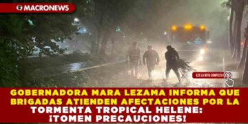 GOBERNADORA MARA LEZAMA INFORMA QUE BRIGADAS ATIENDEN AFECTACIONES POR LA TORMENTA TROPICAL HELENE: ¡TOMEN PRECAUCIONES!