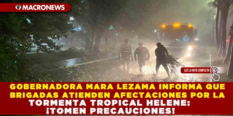 GOBERNADORA MARA LEZAMA INFORMA QUE BRIGADAS ATIENDEN AFECTACIONES POR LA TORMENTA TROPICAL HELENE: ¡TOMEN PRECAUCIONES!